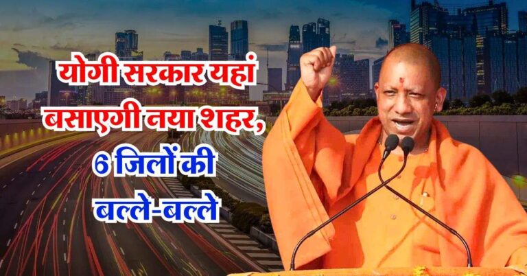 UP News : योगी सरकार यहां बसाएगी नया शहर, 60 गांव होंगे शामिल, 6 जिलों की बल्ले-बल्ले