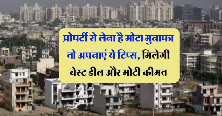 Property Tips : प्रोपर्टी से लेना है मोटा मुनाफा तो अपनाएं ये टिप्स, मिलेगी बेस्ट डील और मोटी कीमत