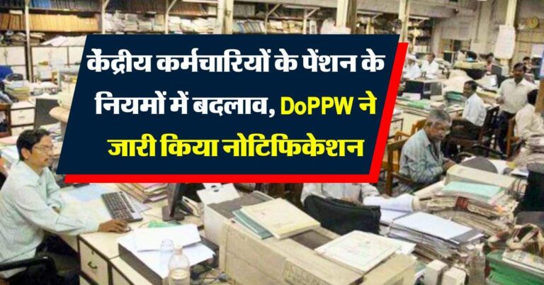7th pay commission : केंद्रीय कर्मचारियों के पेंशन के नियमों में बदलाव, DoPPW ने जारी किया नोटिफिकेशन