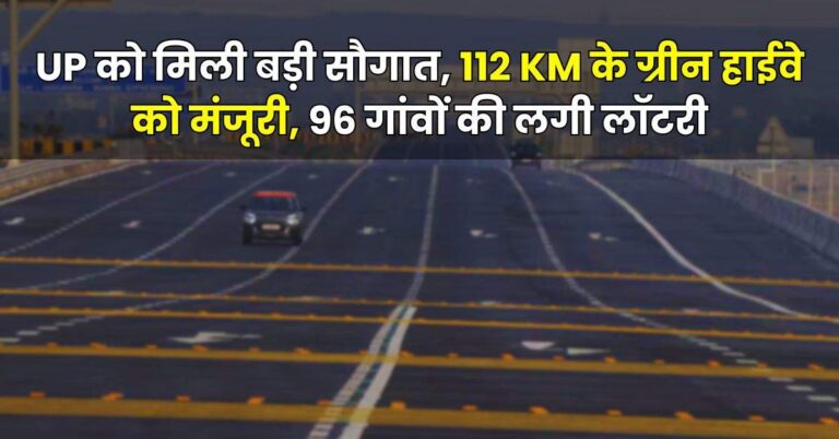 UP को मिली बड़ी सौगात, 112 KM के ग्रीन हाईवे को मंजूरी, 96 गांवों की लगी लॉटरी