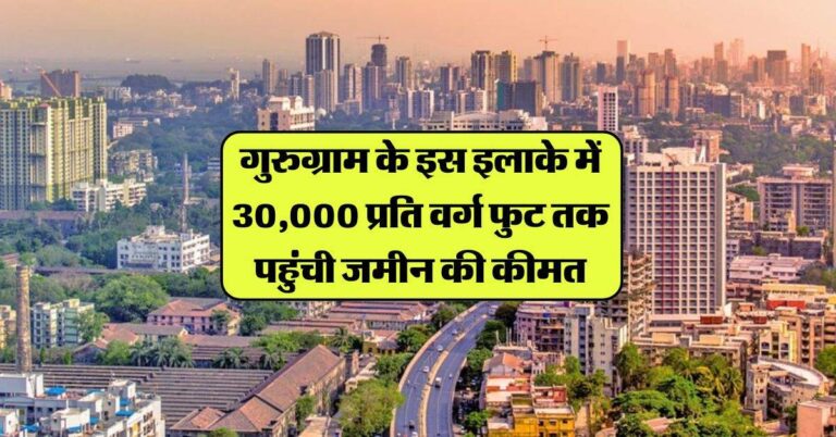 Gurgaon Property Prices: गुरुग्राम के इस इलाके में 30,000 प्रति वर्ग फुट तक पहुंची जमीन की कीमत, अभी और बढ़ेंगे रेट