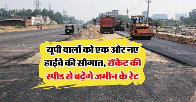 UP Expressway : यूपी वालों को एक और नए हाईवे की सौगात, रॉकेट की स्पीड से बढ़ेंगे जमीन के रेट