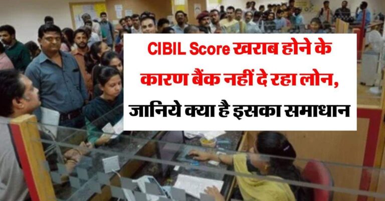 CIBIL Score खराब होने के कारण बैंक नहीं दे रहा लोन, जानिये क्या है इसका समाधान