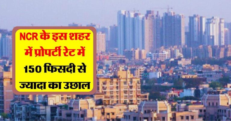 Property Rates: रॉकेट की रफ्तार से बढ़ रहे प्रोपर्टी के रेट, NCR के इस शहर में प्रोपर्टी रेट में 150 फिसदी से ज्यादा का उछाल