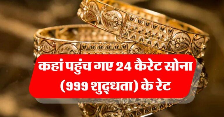 Gold Rate : कहां पहुंच गए 24 कैरेट सोना (999 शुद्धता) के रेट, जानिये गोल्ड का ताजा भाव