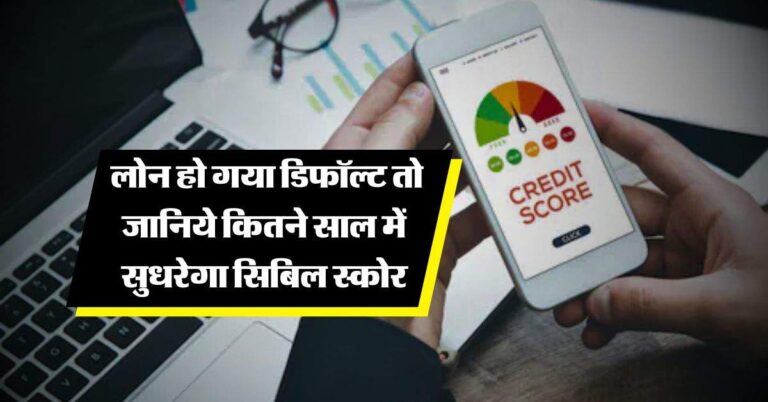 cibil score : लोन हो गया डिफॉल्ट तो जानिये कितने साल में सुधरेगा सिबिल स्कोर