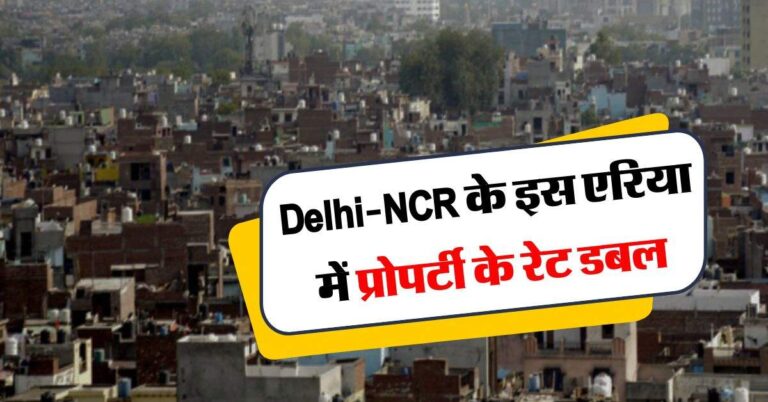 Delhi-NCR के इस एरिया में प्रोपर्टी के रेट डबल, जानिये इसके पीछे की वजह