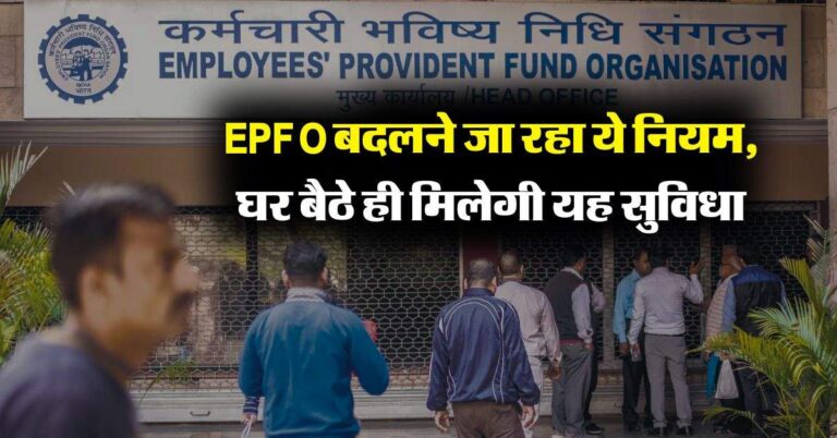 EPFO बदलने जा रहा ये नियम, घर बैठे ही मिलेगी यह सुविधा