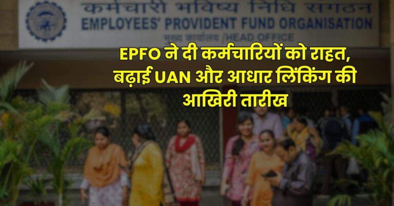 EPFO ने दी कर्मचारियों को राहत, बढ़ाई UAN और आधार लिंकिंग की आखिरी तारीख