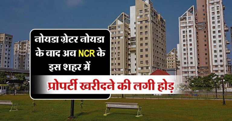 नोयडा ग्रेटर नोयडा के बाद अब NCR के इस शहर में प्रोपर्टी खरीदने की लगी होड़, लग्‍जरी घरों की बढ़ रही मांग