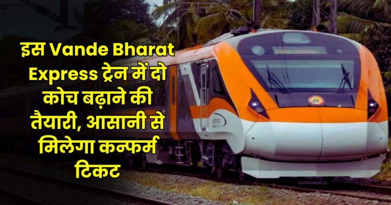 इस Vande Bharat Express ट्रेन में दो कोच बढ़ाने की तैयारी, आसानी से मिलेगा कन्फर्म टिकट