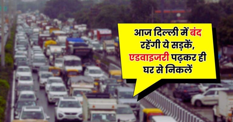 Traffic Advisory: आज दिल्ली में बंद रहेंगी ये सड़कें, एडवाइजरी पढ़कर ही घर से निकलें