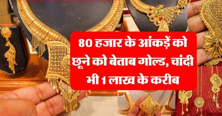Gold Rate : 80 हजार के आंकड़ें को छूने को बेताब गोल्ड, चांदी भी 1 लाख के करीब, चेक करें लेटेस्ट रेट