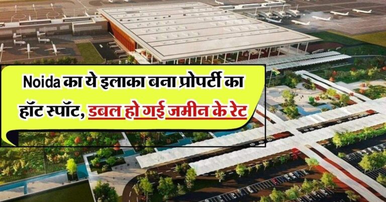 Noida का ये इलाका बना प्रोपर्टी का हॉट स्पॉट, डबल हो गई जमीन के रेट