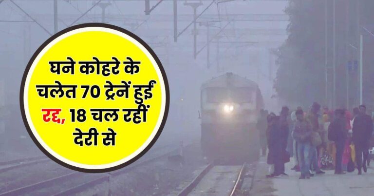 Railway News – घने कोहरे के चलेत 70 ट्रेनें हुईं रद्द, 18 चल रहीं देरी से, चेक कर लें लिस्ट