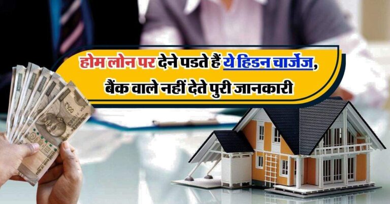 Home Loan Charges : होम लोन पर देने पडते हैं ये हिडन चार्जेज, बैंक वाले नहीं देते पुरी जानकारी
