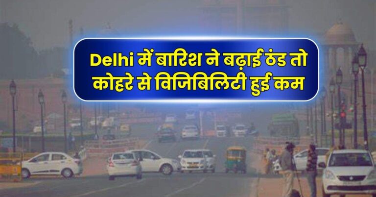 Delhi में बारिश ने बढ़ाई ठंड तो कोहरे से विजिबिलिटी हुई कम, IMD ने बताया आने वाले दिनों में कैसा रहेगा मौसम