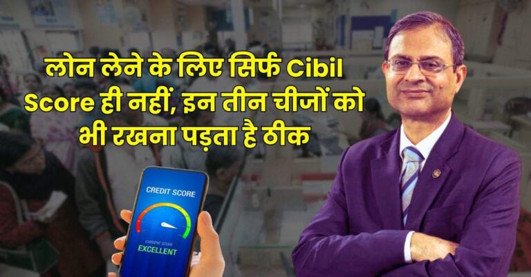 लोन लेने के लिए सिर्फ Cibil Score ही नहीं, इन तीन चीजों को भी रखना पड़ता है ठीक