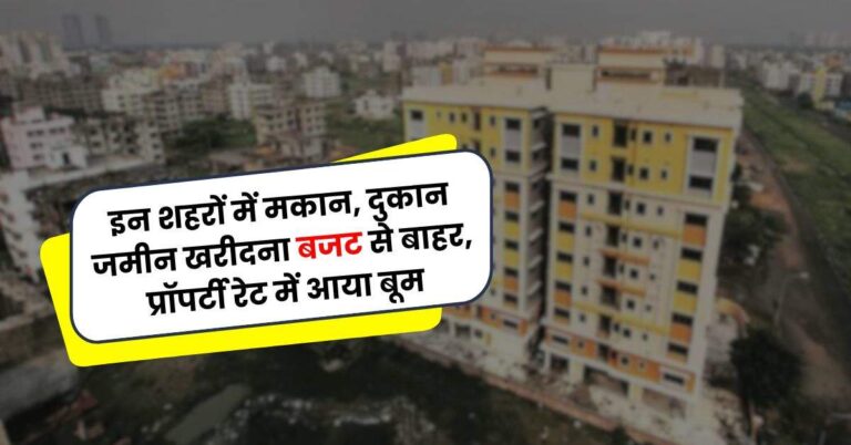 Property Rate : इन शहरों में मकान, दुकान जमीन खरीदना बजट से बाहर, प्रॉपर्टी रेट में आया बूम, दिल्ली-NCR टॉप पर