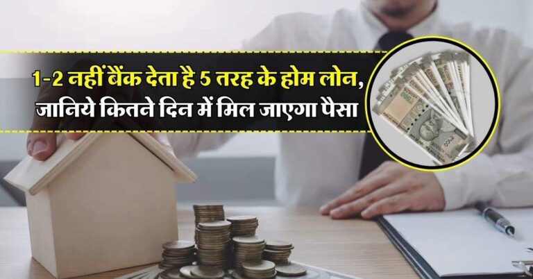 Home Loan : 1-2 नहीं बैंक देता है 5 तरह के होम लोन, जानिये कितने दिन में मिल जाएगा पैसा