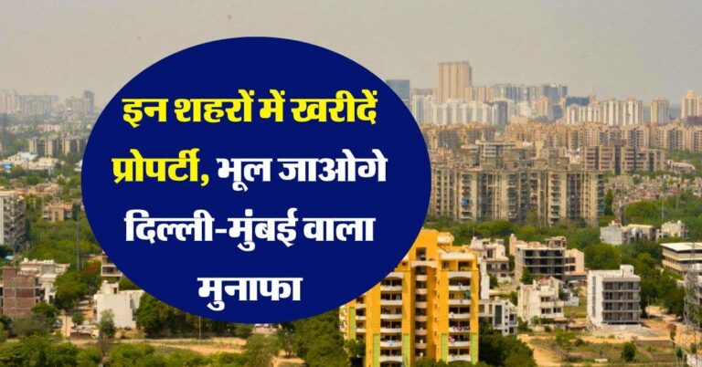 Property Rates : इन शहरों में खरीदें प्रोपर्टी, भूल जाओगे दिल्ली-मुंबई वाला मुनाफा