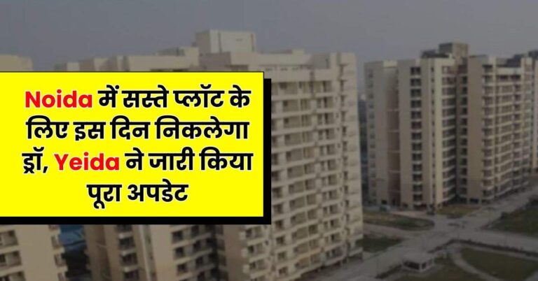 Noida में सस्ते प्लॉट के लिए इस दिन निकलेगा ड्रॉ, Yeida ने जारी किया पूरा अपडेट