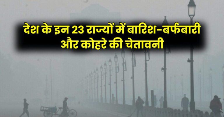 Weather Update – देश के इन 23 राज्यों में बारिश-बर्फबारी और कोहरे की चेतावनी, IMD का अलर्ट जारी