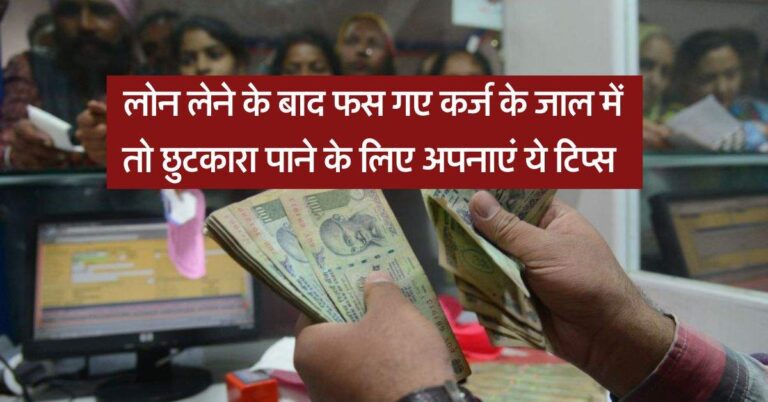 Get Out of Debt : लोन लेने के बाद फस गए कर्ज के जाल में तो छुटकारा पाने के लिए अपनाएं ये टिप्स