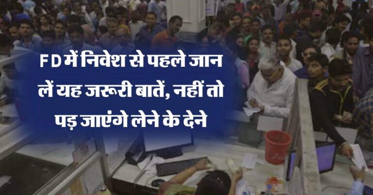 FD में निवेश से पहले जान लें यह जरूरी बातें, नहीं तो पड़ जाएंगे लेने के देने