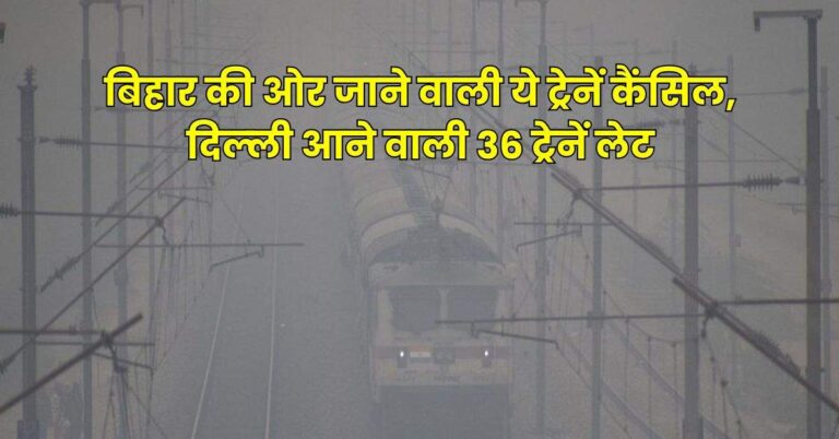 Indian Railway: रेल यात्रियों के लिए जरूरी खबर, बिहार की ओर जाने वाली ये ट्रेनें कैंसिल, दिल्‍ली आने वाली 36 ट्रेनें लेट