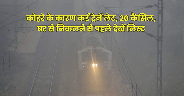 Train Cancelled List : कोहरे के कारण कई ट्रेनें लेट, 20 कैंसिल, घर से निकलने से पहले देखें लिस्ट