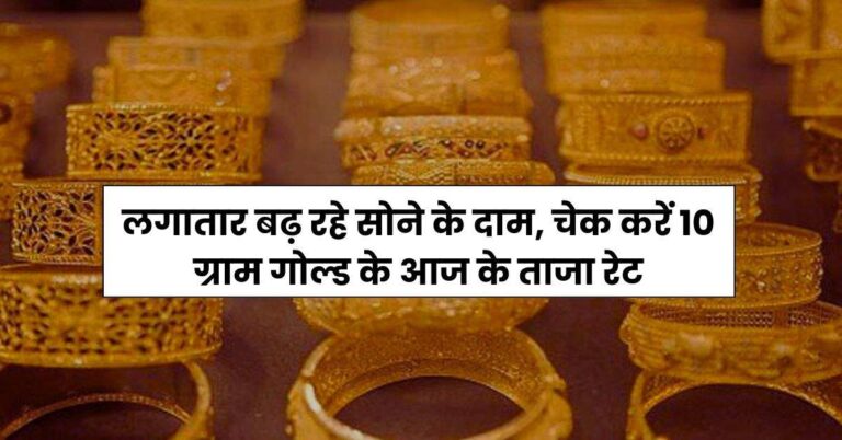 Gold Price Today: लगातार बढ़ रहे सोने के दाम, चेक करें 10 ग्राम गोल्ड के आज के ताजा रेट