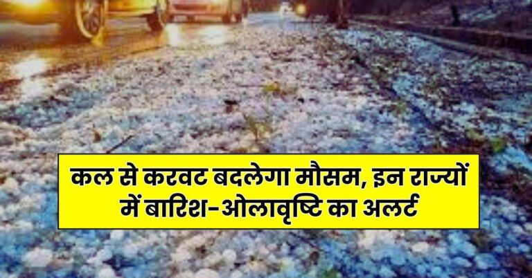 Weather Update – कल से करवट बदलेगा मौसम, इन राज्यों में बारिश-ओलावृष्टि का अलर्ट