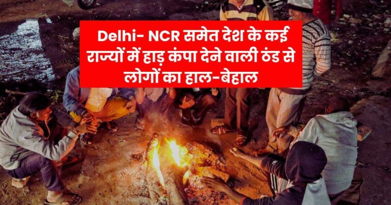 Delhi- NCR समेत देश के कई राज्यों में हाड़ कंपा देने वाली ठंड से लोगों का हाल-बेहाल