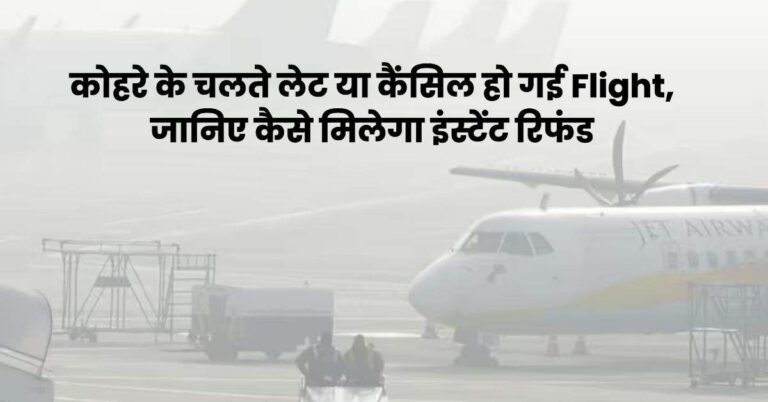 कोहरे के चलते लेट या कैंसिल हो गई Flight, जानिए कैसे मिलेगा इंस्टेंट रिफंड