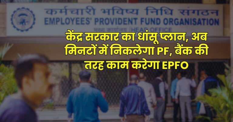 EPFO News: केंद्र सरकार का धांसू प्लान, अब म‍िनटों में न‍िकलेगा PF, बैंक की तरह काम करेगा EPFO