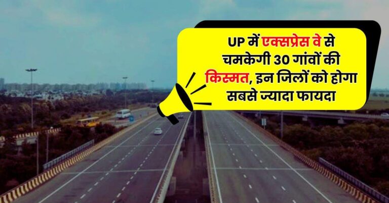 UP में एक्सप्रेस वे से चमकेगी 30 गांवों की किस्मत, इन जिलों को होगा सबसे ज्यादा फायदा